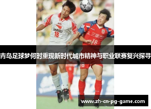 青岛足球梦何时重现新时代城市精神与职业联赛复兴探寻