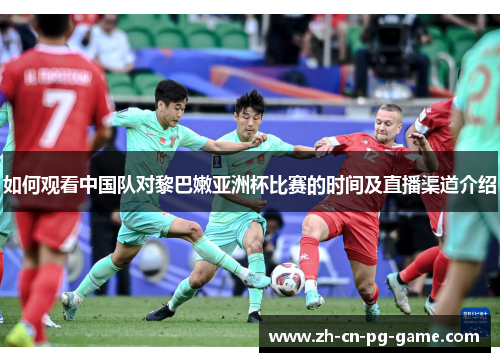 如何观看中国队对黎巴嫩亚洲杯比赛的时间及直播渠道介绍