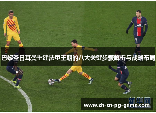 巴黎圣日耳曼重建法甲王朝的八大关键步骤解析与战略布局 巴黎圣日耳曼重建法甲王朝的八大关键步骤解析与战略布局