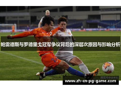 帕雷德斯与罗德里戈冠军争议背后的深层次原因与影响分析 帕雷德斯与罗德里戈冠军争议背后的深层次原因与影响分析