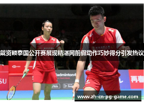 戴资颖泰国公开赛展现精湛网前假动作巧妙得分引发热议 戴资颖泰国公开赛展现精湛网前假动作巧妙得分引发热议