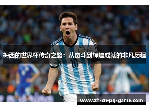 梅西的世界杯传奇之路：从奋斗到辉煌成就的非凡历程