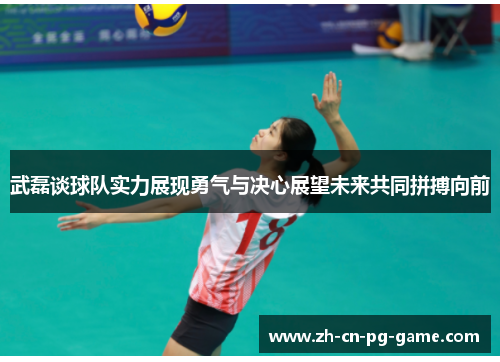 武磊谈球队实力展现勇气与决心展望未来共同拼搏向前 武磊谈球队实力展现勇气与决心展望未来共同拼搏向前