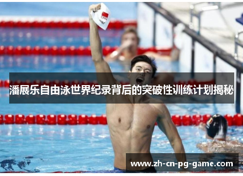 潘展乐自由泳世界纪录背后的突破性训练计划揭秘