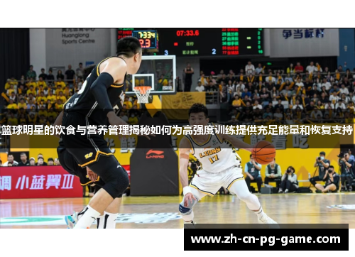 篮球明星的饮食与营养管理揭秘如何为高强度训练提供充足能量和恢复支持 篮球明星的饮食与营养管理揭秘如何为高强度训练提供充足能量和恢复支持