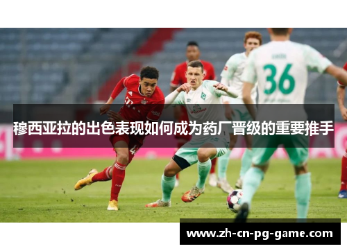 穆西亚拉的出色表现如何成为药厂晋级的重要推手 穆西亚拉的出色表现如何成为药厂晋级的重要推手