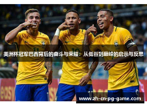 美洲杯冠军巴西背后的奋斗与荣耀:从低谷到巅峰的启示与反思 美洲杯冠军巴西背后的奋斗与荣耀:从低谷到巅峰的启示与反思