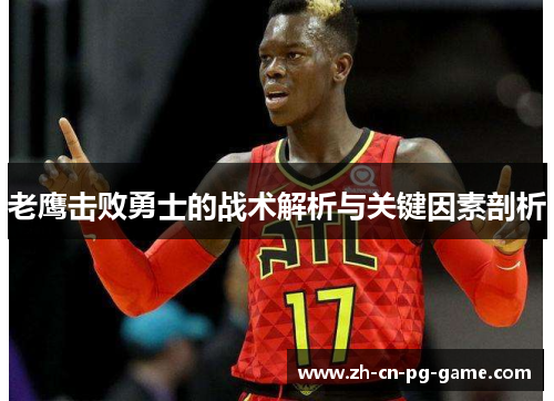 老鹰击败勇士的战术解析与关键因素剖析 老鹰击败勇士的战术解析与关键因素剖析