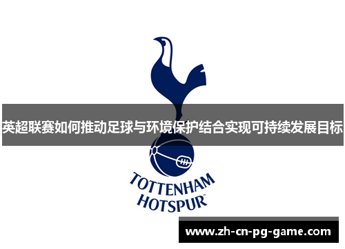 英超联赛如何推动足球与环境保护结合实现可持续发展目标 英超联赛如何推动足球与环境保护结合实现可持续发展目标