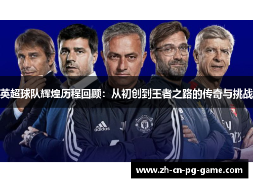 英超球队辉煌历程回顾:从初创到王者之路的传奇与挑战 英超球队辉煌历程回顾:从初创到王者之路的传奇与挑战