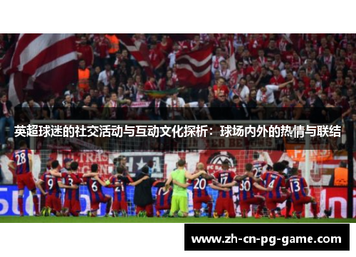 英超球迷的社交活动与互动文化探析：球场内外的热情与联结