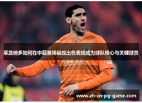 莱昂纳多如何在中超赛场展现出色表现成为球队核心与关键球员 莱昂纳多如何在中超赛场展现出色表现成为球队核心与关键球员
