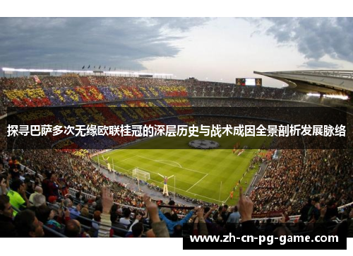 探寻巴萨多次无缘欧联桂冠的深层历史与战术成因全景剖析发展脉络