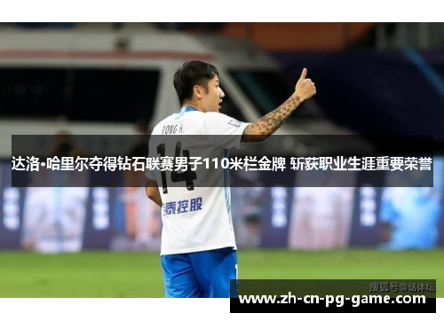 达洛·哈里尔夺得钻石联赛男子110米栏金牌 斩获职业生涯重要荣誉 达洛·哈里尔夺得钻石联赛男子110米栏金牌 斩获职业生涯重要荣誉