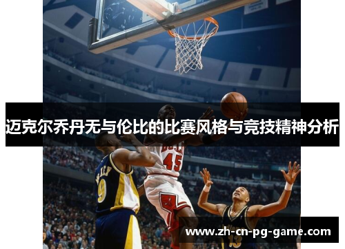 迈克尔乔丹无与伦比的比赛风格与竞技精神分析