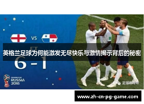 英格兰足球为何能激发无尽快乐与激情揭示背后的秘密 英格兰足球为何能激发无尽快乐与激情揭示背后的秘密