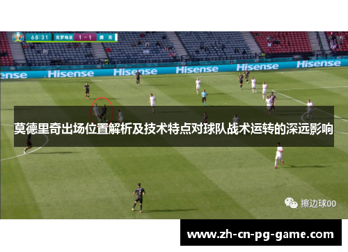 莫德里奇出场位置解析及技术特点对球队战术运转的深远影响