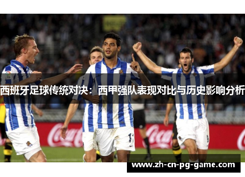 西班牙足球传统对决：西甲强队表现对比与历史影响分析