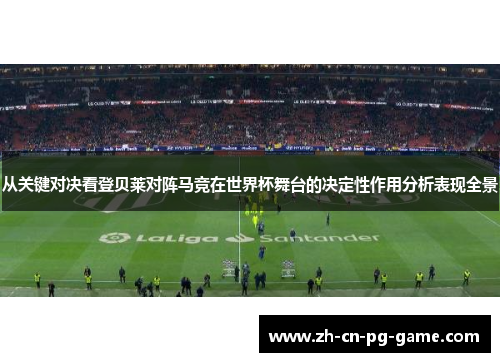 从关键对决看登贝莱对阵马竞在世界杯舞台的决定性作用分析表现全景 从关键对决看登贝莱对阵马竞在世界杯舞台的决定性作用分析表现全景