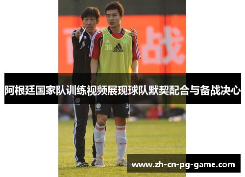 阿根廷国家队训练视频展现球队默契配合与备战决心 阿根廷国家队训练视频展现球队默契配合与备战决心