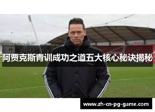 阿贾克斯青训成功之道五大核心秘诀揭秘 阿贾克斯青训成功之道五大核心秘诀揭秘