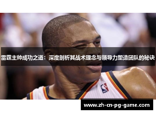 雷霆主帅成功之道:深度剖析其战术理念与领导力塑造团队的秘诀 雷霆主帅成功之道:深度剖析其战术理念与领导力塑造团队的秘诀