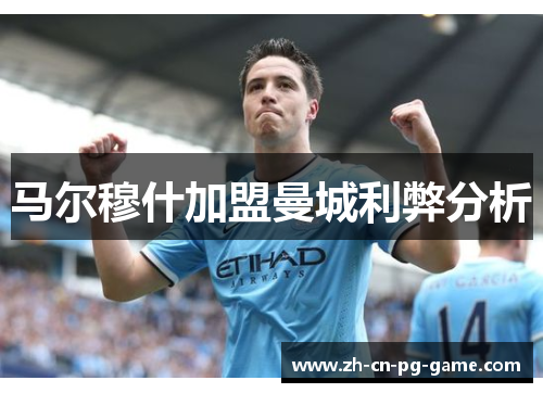 马尔穆什加盟曼城利弊分析