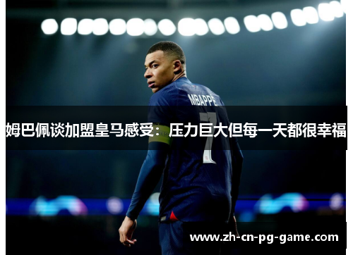 姆巴佩谈加盟皇马感受：压力巨大但每一天都很幸福